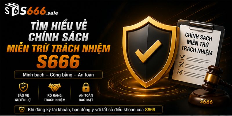 Miễn Trừ Trách Nhiệm S666 – Quy Định Quan Trọng Người Chơi Cần Biết Tìm hiểu chính sách miễn trừ trách nhiệm s666